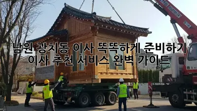 남원 광치동 이사, 똑똑하게 준비하기: 이사 추천 서비스 완벽 가이드