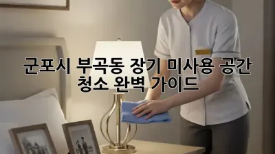 군포시 부곡동🏡 장기 미사용 공간 청소🧹 완벽 가이드