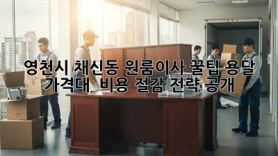영천시 채신동 원룸이사 꿀팁🍯: 용달 가격대 & 비용 절감 전략 大공개!